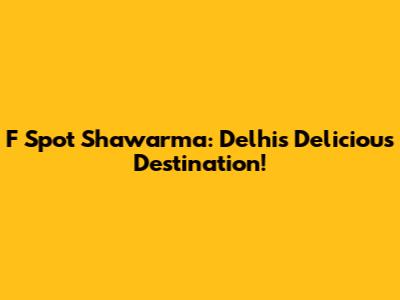 F Spot Shawarma: Delhi's Delicious Destination!