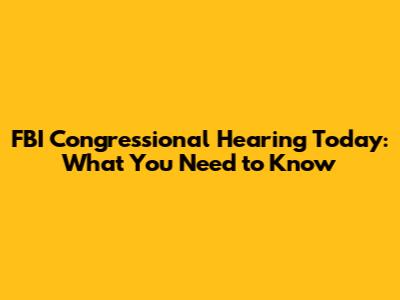 FBI Congressional Hearing Today: What You Need to Know