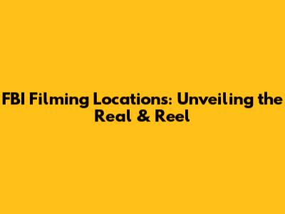 FBI Filming Locations: Unveiling the Real & Reel