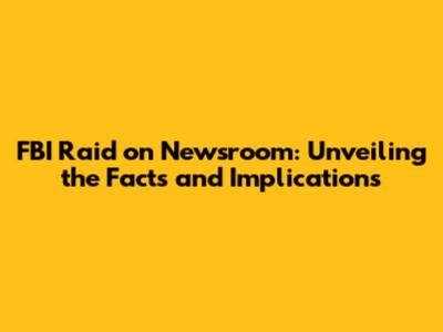FBI Raid on Newsroom: Unveiling the Facts and Implications