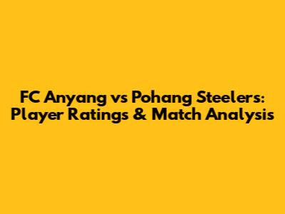 FC Anyang vs Pohang Steelers: Player Ratings & Match Analysis