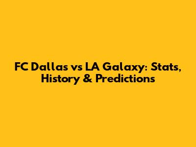 FC Dallas vs LA Galaxy: Stats, History & Predictions
