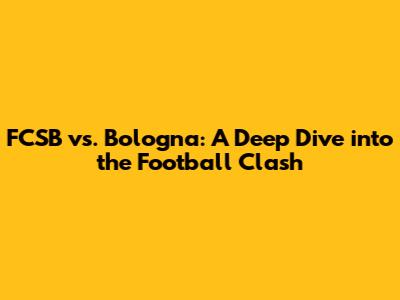 FCSB vs. Bologna: A Deep Dive into the Football Clash