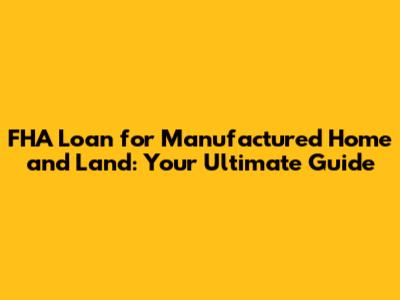 FHA Loan for Manufactured Home and Land: Your Ultimate Guide