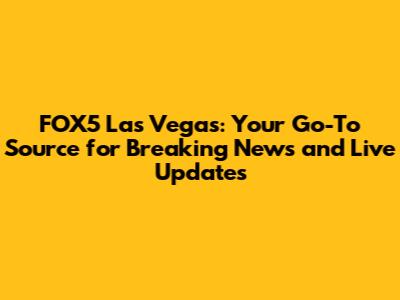 FOX5 Las Vegas: Your Go-To Source for Breaking News and Live Updates