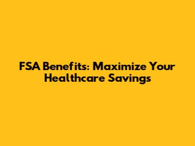 FSA Benefits: Maximize Your Healthcare Savings