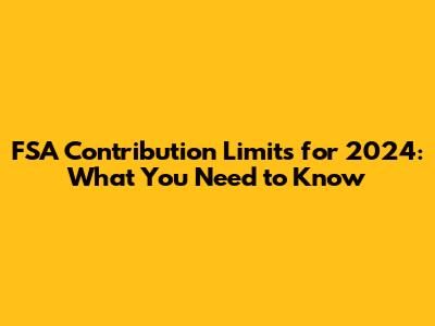 FSA Contribution Limits for 2024: What You Need to Know