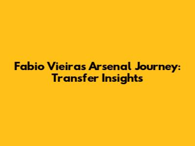 Fabio Vieira's Arsenal Journey: Transfer Insights