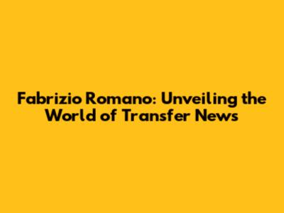 Fabrizio Romano: Unveiling the World of Transfer News