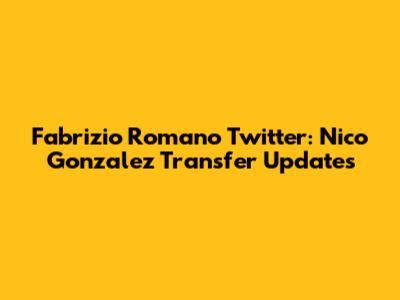 Fabrizio Romano Twitter: Nico Gonzalez Transfer Updates