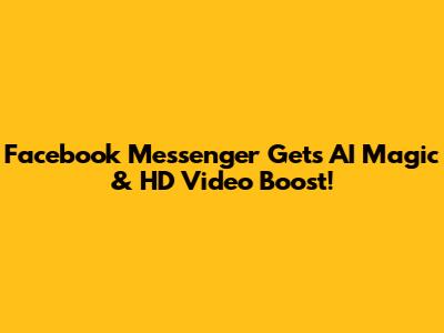 Facebook Messenger Gets AI Magic & HD Video Boost!