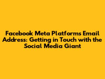 Facebook Meta Platforms Email Address: Getting in Touch with the Social Media Giant