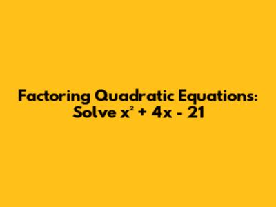 Factoring Quadratic Equations: Solve x² + 4x - 21