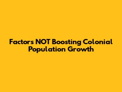 Factors NOT Boosting Colonial Population Growth