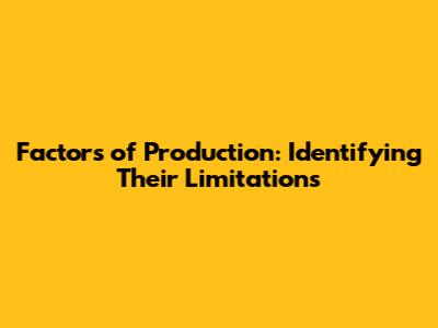 Factors of Production: Identifying Their Limitations