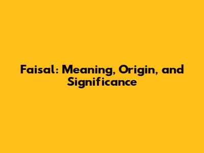 Faisal: Meaning, Origin, and Significance
