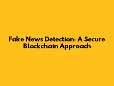 Fake News Detection: A Secure Blockchain Approach