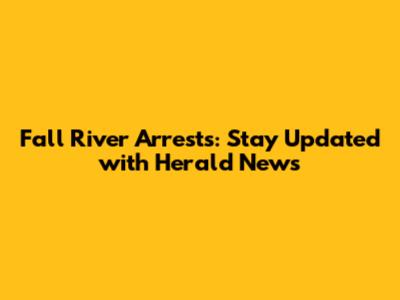 Fall River Arrests: Stay Updated with Herald News