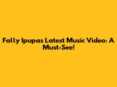 Fally Ipupa's Latest Music Video: A Must-See!