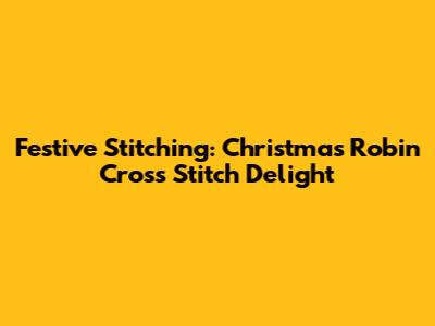 Festive Stitching: Christmas Robin Cross Stitch Delight