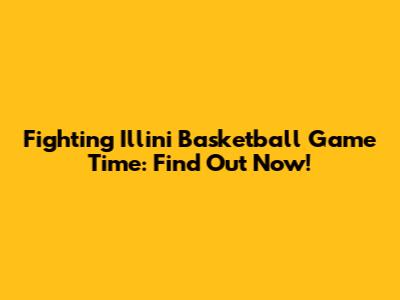 Fighting Illini Basketball Game Time: Find Out Now!