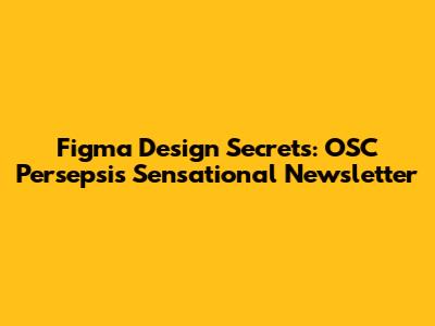 Figma Design Secrets: OSC Persepsi's Sensational Newsletter
