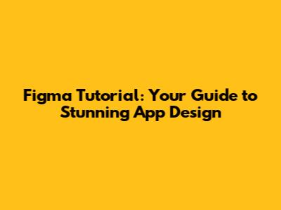 Figma Tutorial: Your Guide to Stunning App Design