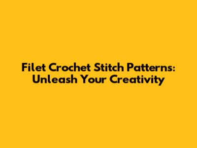 Filet Crochet Stitch Patterns: Unleash Your Creativity