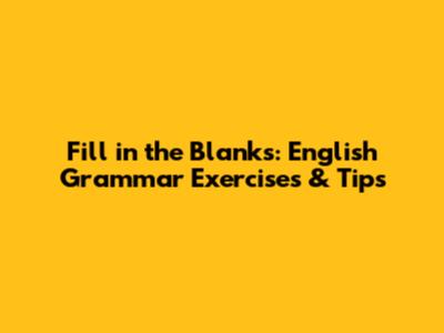 Fill in the Blanks: English Grammar Exercises & Tips