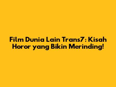 Film Dunia Lain Trans7: Kisah Horor yang Bikin Merinding!