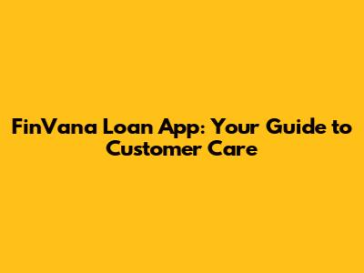 FinVana Loan App: Your Guide to Customer Care