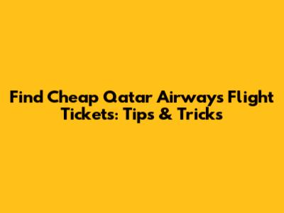 Find Cheap Qatar Airways Flight Tickets: Tips & Tricks