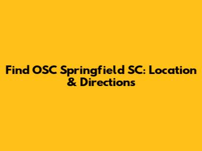 Find OSC Springfield SC: Location & Directions