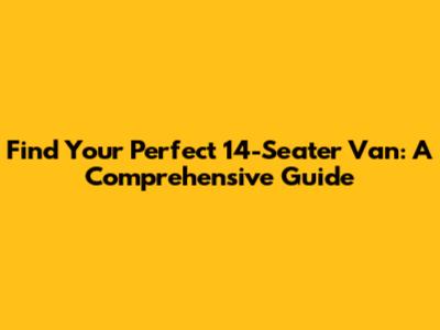 Find Your Perfect 14-Seater Van: A Comprehensive Guide