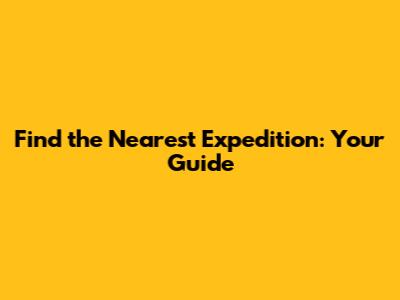Find the Nearest Expedition: Your Guide