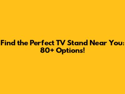 Find the Perfect TV Stand Near You: 80+ Options!