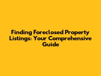Finding Foreclosed Property Listings: Your Comprehensive Guide