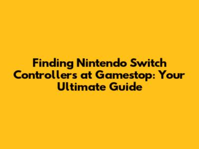 Finding Nintendo Switch Controllers at Gamestop: Your Ultimate Guide