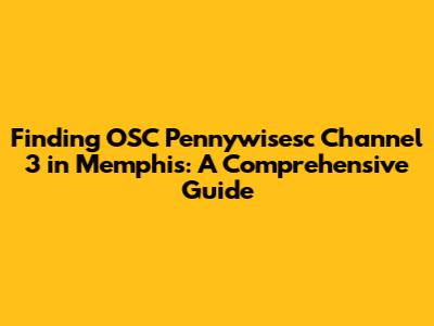 Finding OSC Pennywisesc Channel 3 in Memphis: A Comprehensive Guide