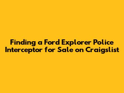 Finding a Ford Explorer Police Interceptor for Sale on Craigslist