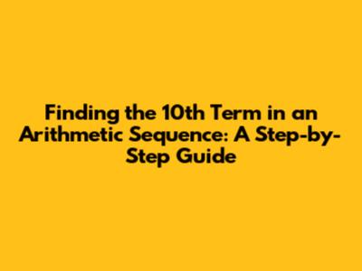 Finding the 10th Term in an Arithmetic Sequence: A Step-by-Step Guide