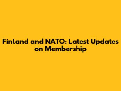 Finland and NATO: Latest Updates on Membership
