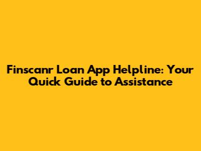 Finscanr Loan App Helpline: Your Quick Guide to Assistance