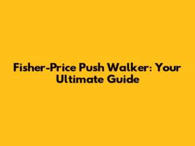 Fisher-Price Push Walker: Your Ultimate Guide