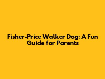 Fisher-Price Walker Dog: A Fun Guide for Parents
