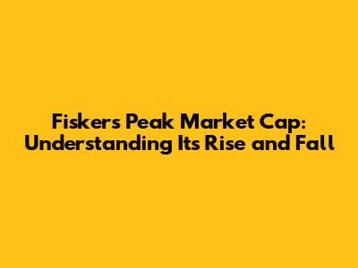 Fisker's Peak Market Cap: Understanding Its Rise and Fall