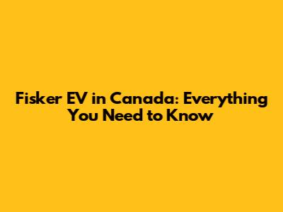 Fisker EV in Canada: Everything You Need to Know