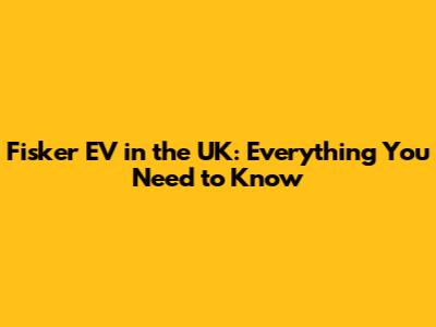 Fisker EV in the UK: Everything You Need to Know