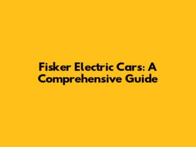 Fisker Electric Cars: A Comprehensive Guide