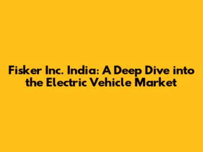 Fisker Inc. India: A Deep Dive into the Electric Vehicle Market